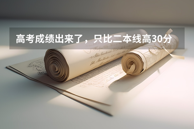 高考成绩出来了，只比二本线高30分，这样的分数能走个哪些二本学校呢