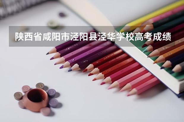 陕西省咸阳市泾阳县泾华学校高考成绩最高分是多少？