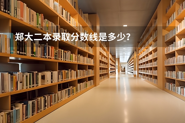 郑大二本录取分数线是多少？