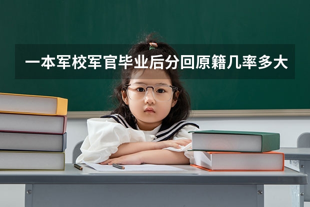 一本军校军官毕业后分回原籍几率多大？是人事分配还是按一定限制分配？如何在军校四年打好基础？
