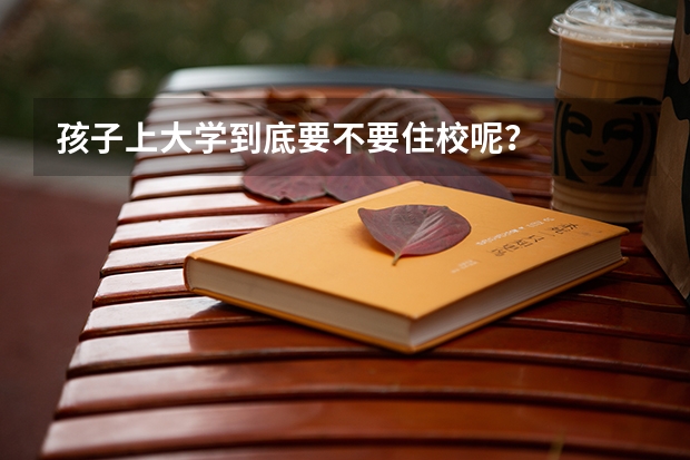 孩子上大学到底要不要住校呢？