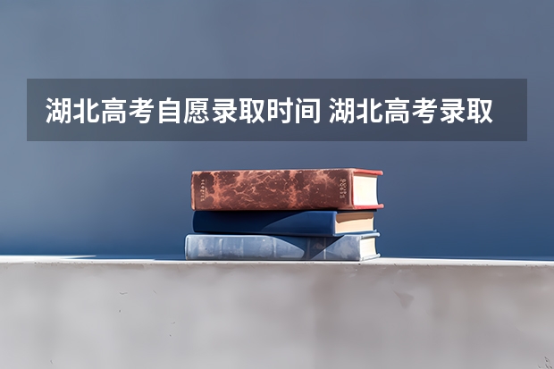 湖北高考自愿录取时间 湖北高考录取状态更新时间？