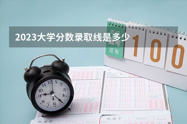 2023大学分数录取线是多少