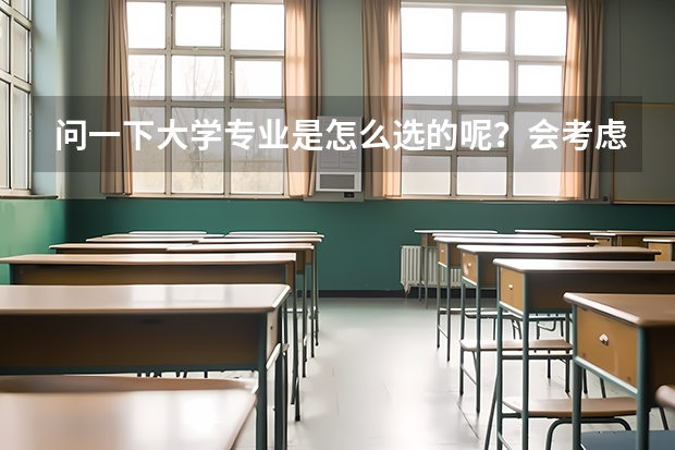 问一下大学专业是怎么选的呢?会考虑什么呢?会去哪里看大学与专业呢?