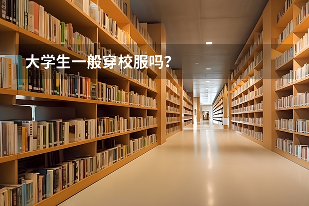 大学生一般穿校服吗？