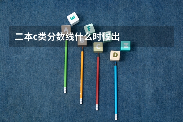 二本c类分数线什么时候出