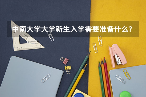 中南大学大学新生入学需要准备什么？