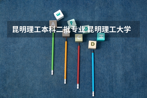 昆明理工本科二批专业 昆明理工大学是几本
