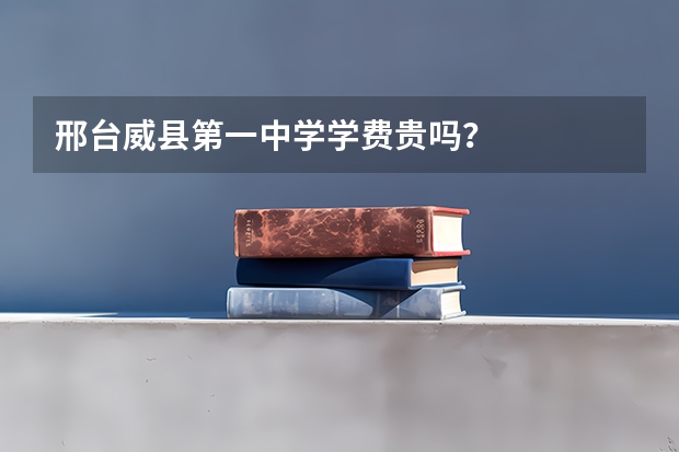 邢台威县第一中学学费贵吗?