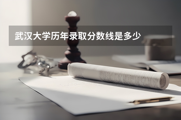 武汉大学历年录取分数线是多少