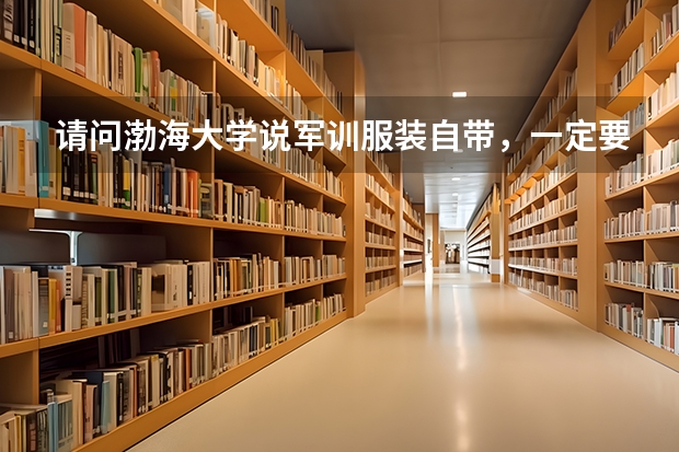请问渤海大学说军训服装自带，一定要是迷彩服吗