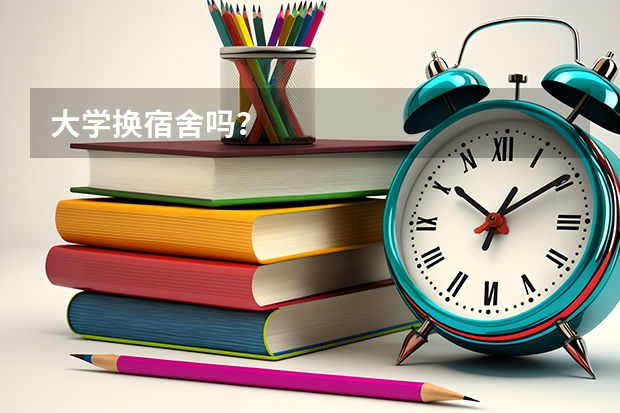 大学换宿舍吗？
