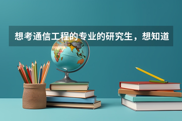 想考通信工程的专业的研究生，想知道东三省哪个学校的这个专业好一点，去年的分数线和需要考哪些专业课，