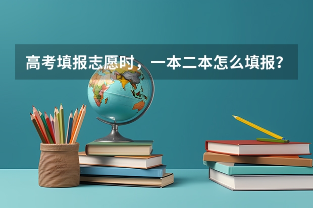 高考填报志愿时，一本二本怎么填报？