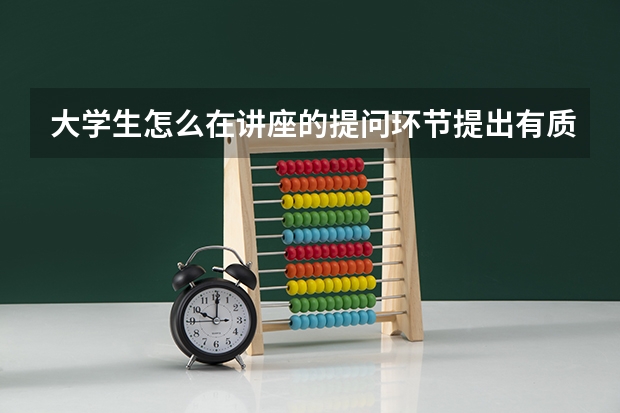 大学生怎么在讲座的提问环节提出有质量的高水平的问题？