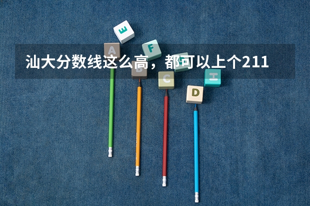 汕大分数线这么高，都可以上个211了，为什么