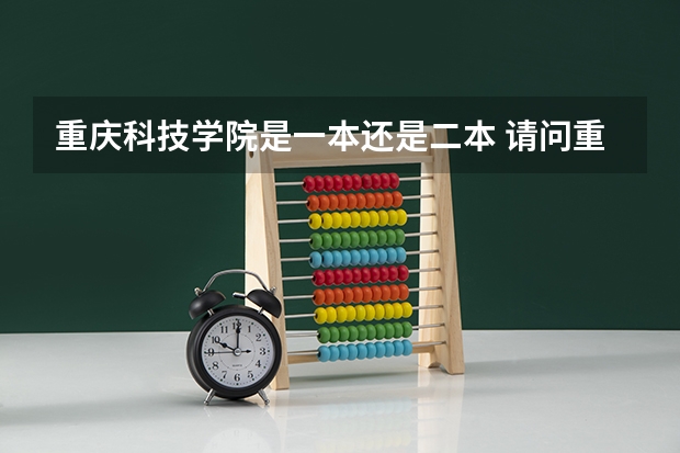 重庆科技学院是一本还是二本 请问重庆三峡学院本科第二批预科录取分数线与招生章程是怎样的