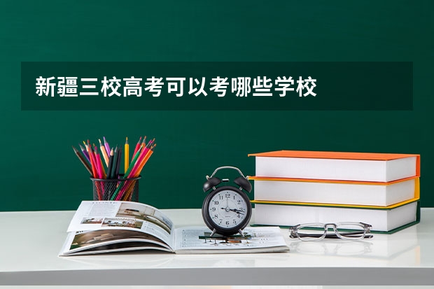 新疆三校高考可以考哪些学校