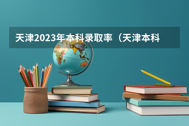 天津2023年本科录取率（天津本科录取率）