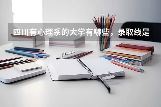 四川有心理系的大学有哪些,录取线是多少。