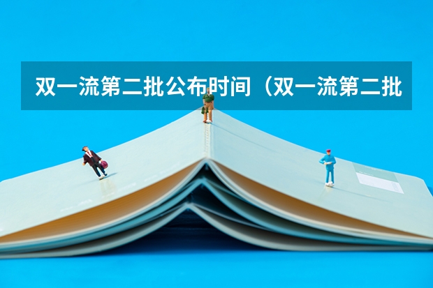 双一流第二批公布时间（双一流第二批名单）