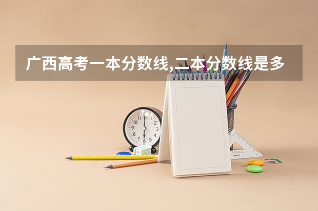 广西高考一本分数线,二本分数线是多少