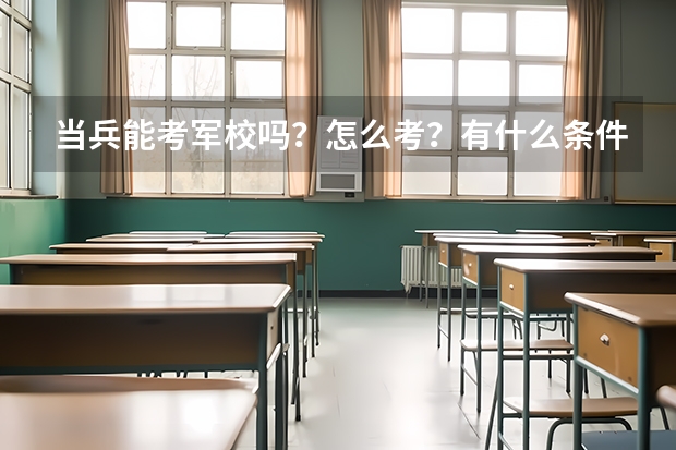 当兵能考军校吗？怎么考？有什么条件