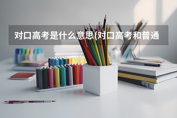 对口高考是什么意思(对口高考和普通高考有什么区别)