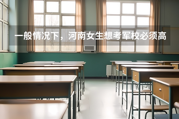 一般情况下，河南女生想考军校必须高出一本线多少分届的？
