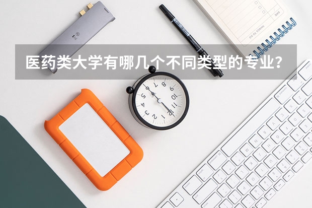 医药类大学有哪几个不同类型的专业？该如何选择？