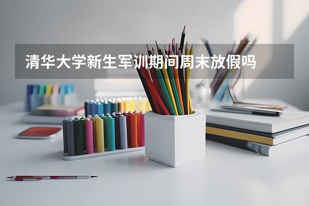清华大学新生军训期间周末放假吗