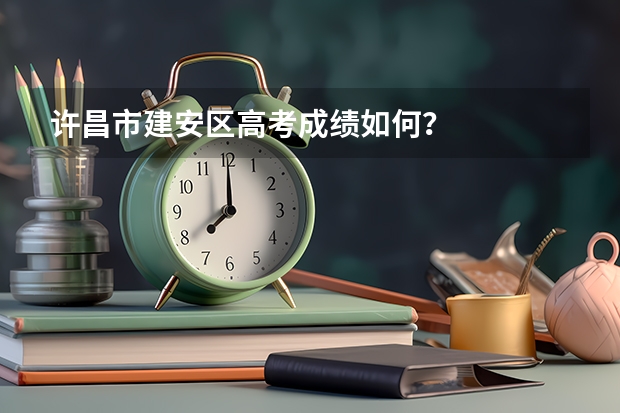 许昌市建安区高考成绩如何？