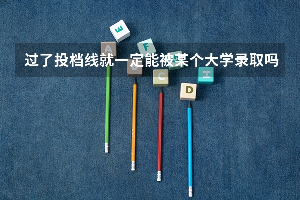 过了投档线就一定能被某个大学录取吗
