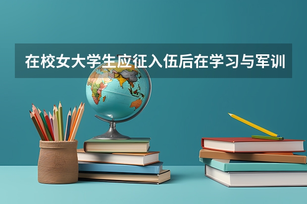 在校女大学生应征入伍后在学习与军训上怎么安排