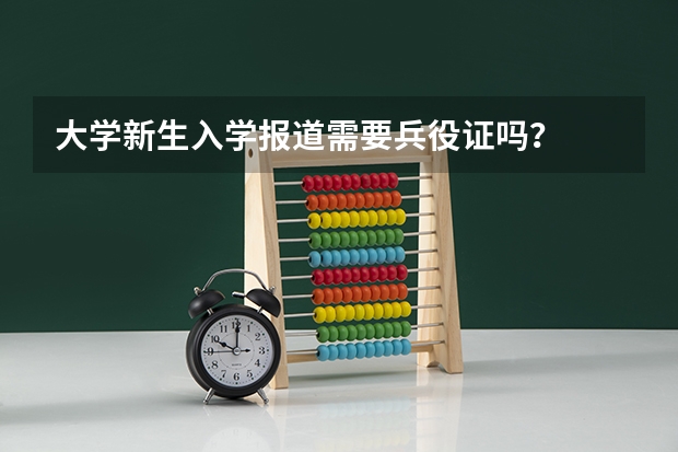大学新生入学报道需要兵役证吗？