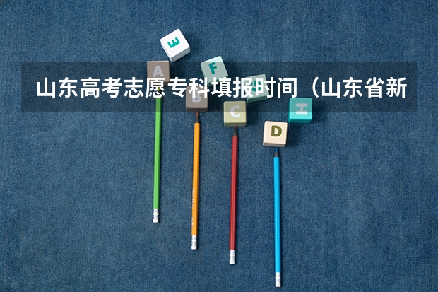山东高考志愿专科填报时间（山东省新高考志愿填报规则）