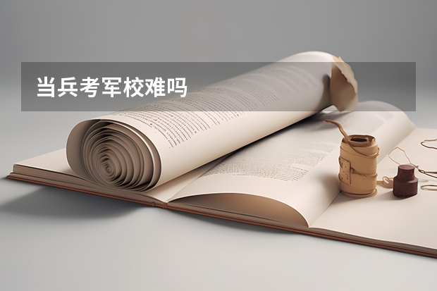 当兵考军校难吗