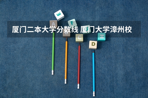 厦门二本大学分数线 厦门大学漳州校区是几本 厦门大学漳州校区是几本线