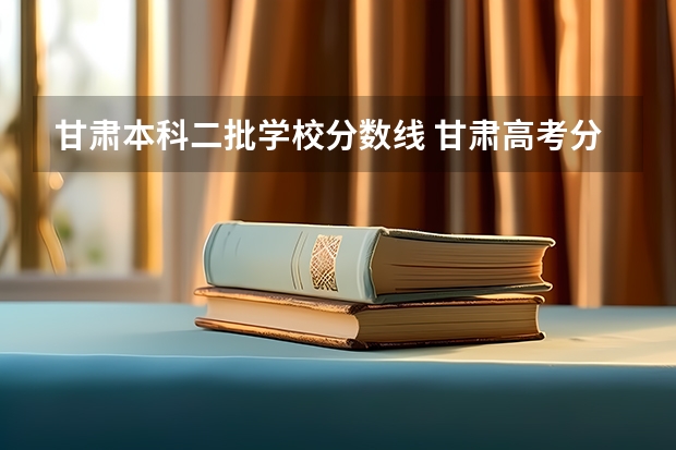 甘肃本科二批学校分数线 甘肃高考分数线