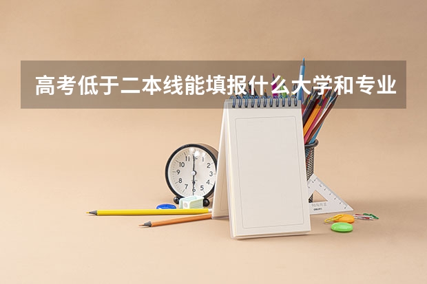 高考低于二本线能填报什么大学和专业呢？