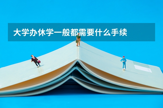 大学办休学一般都需要什么手续