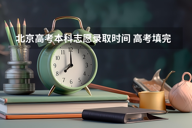 北京高考本科志愿录取时间 高考填完志愿后，多长时间可以知道是否被录取？