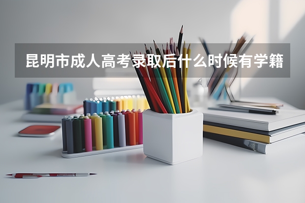 昆明市成人高考录取后什么时候有学籍？