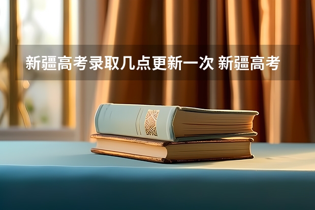 新疆高考录取几点更新一次 新疆高考录取结果查询时间