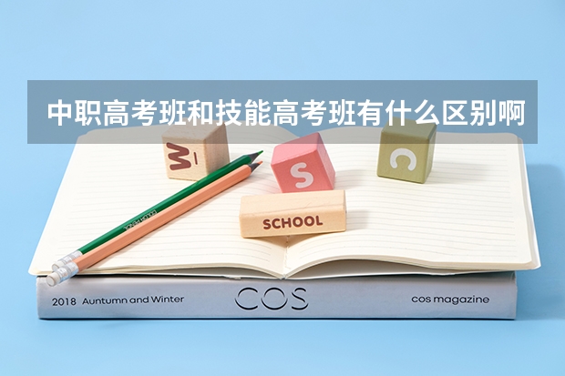 中职高考班和技能高考班有什么区别啊？