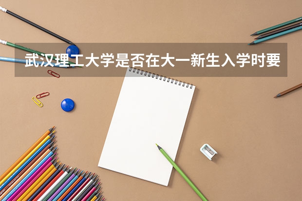武汉理工大学是否在大一新生入学时要考英语?是在军训之前考还是军训之后考?这次英语考试难度大吗?