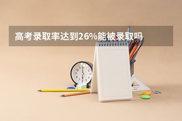 高考录取率达到26%能被录取吗