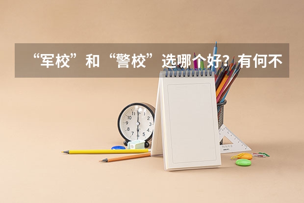 “军校”和“警校”选哪个好？有何不同？