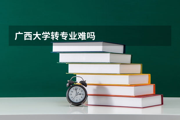 广西大学转专业难吗