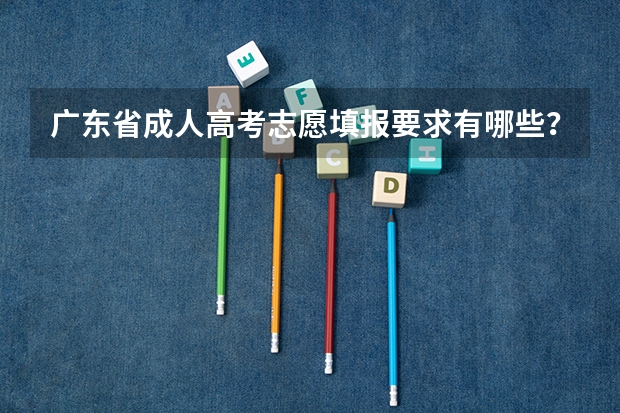 广东省成人高考志愿填报要求有哪些？